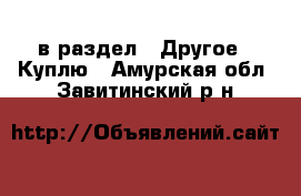  в раздел : Другое » Куплю . Амурская обл.,Завитинский р-н